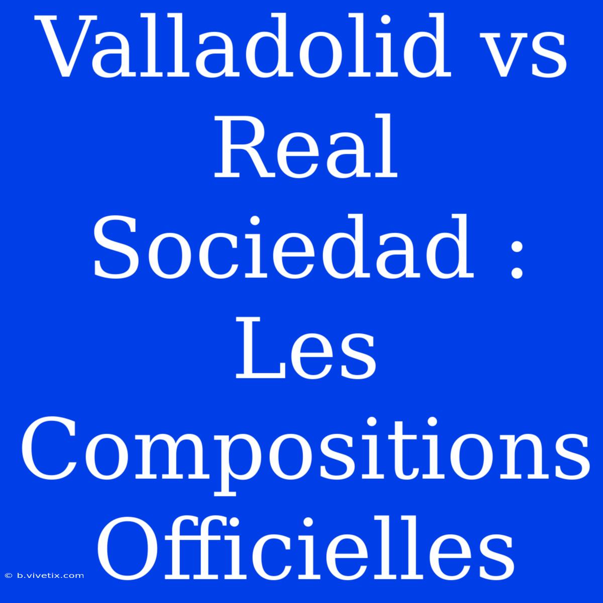 Valladolid Vs Real Sociedad : Les Compositions Officielles