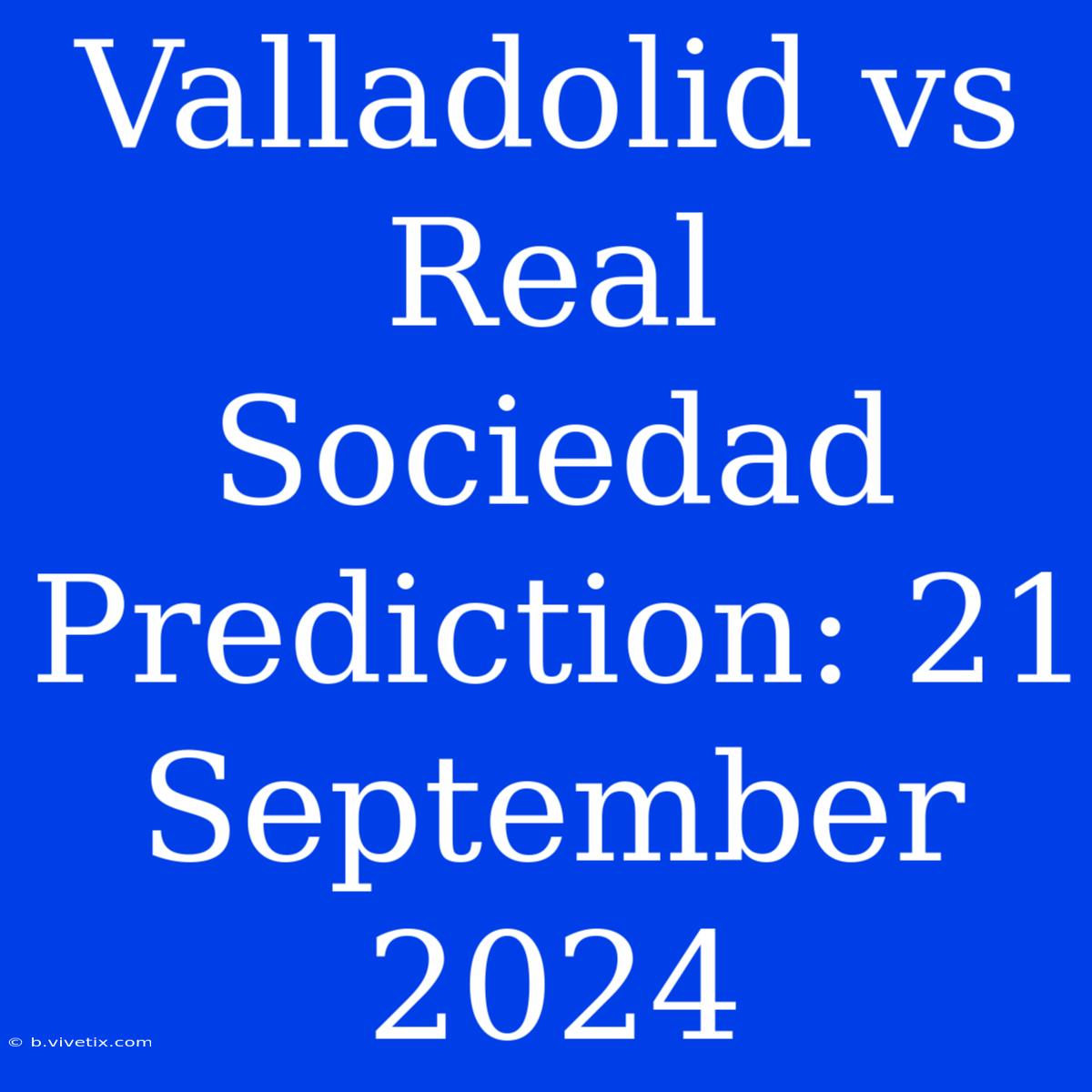 Valladolid Vs Real Sociedad Prediction: 21 September 2024