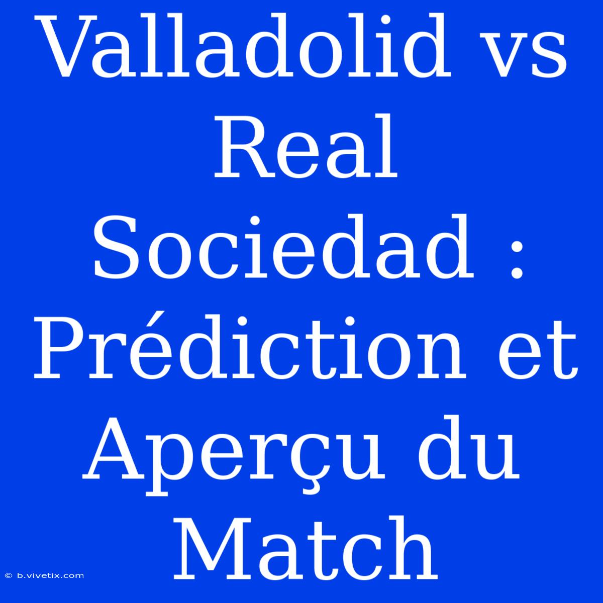 Valladolid Vs Real Sociedad : Prédiction Et Aperçu Du Match