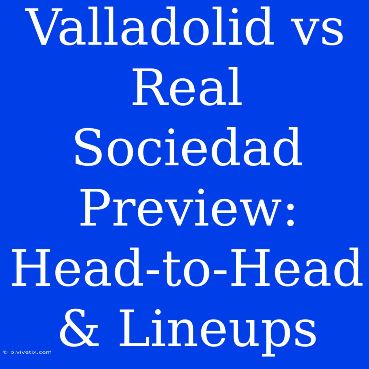 Valladolid Vs Real Sociedad Preview: Head-to-Head & Lineups