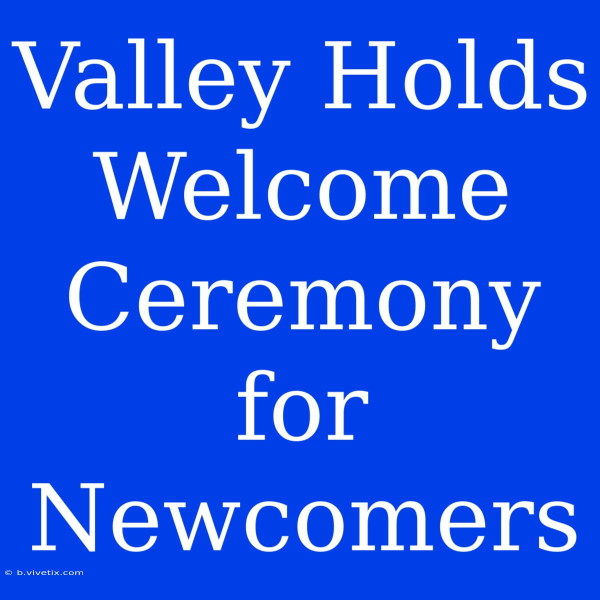 Valley Holds Welcome Ceremony For Newcomers