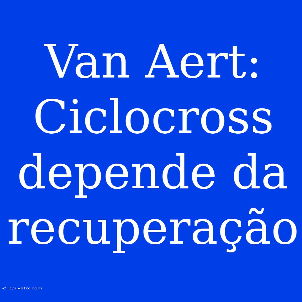 Van Aert: Ciclocross Depende Da Recuperação