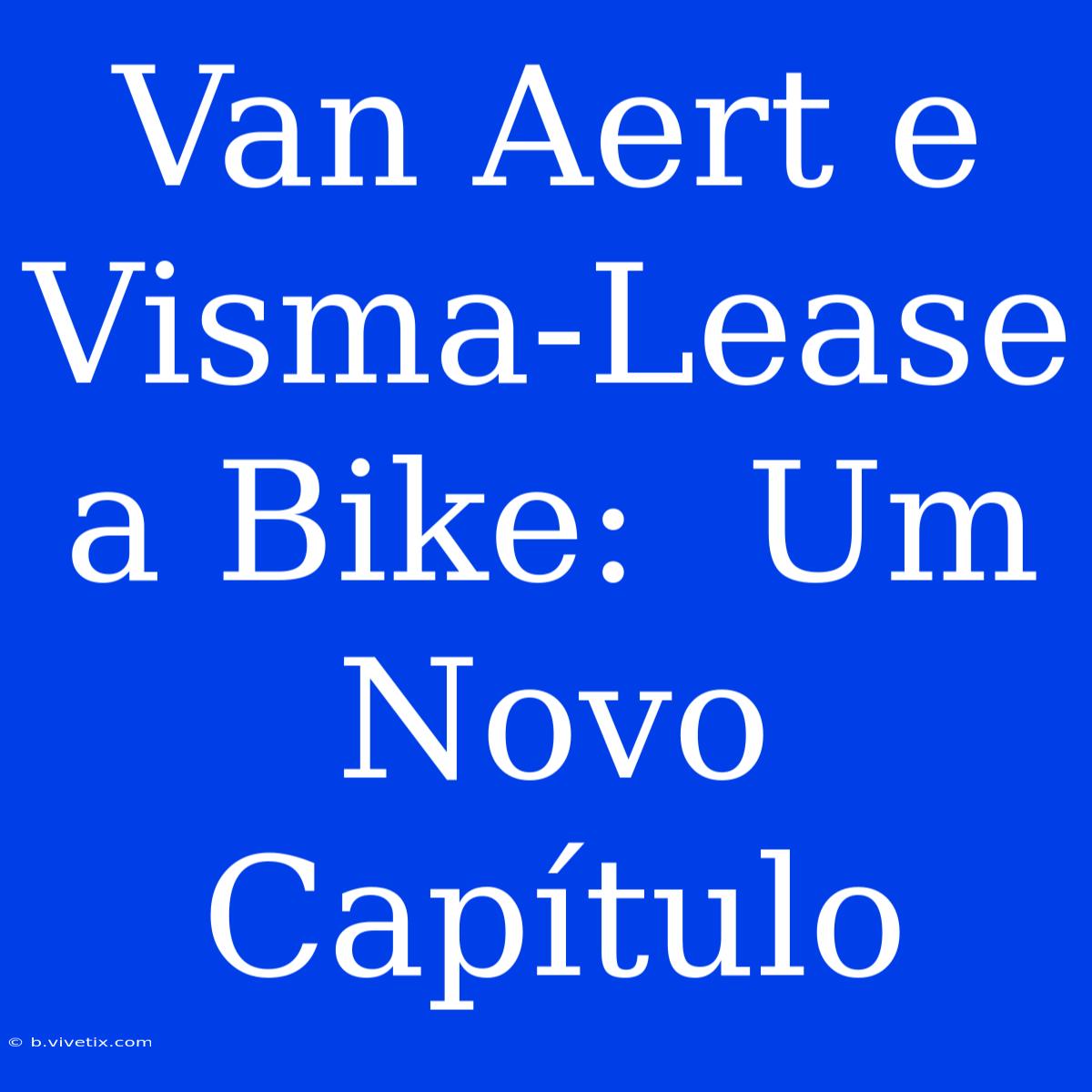 Van Aert E Visma-Lease A Bike:  Um Novo Capítulo