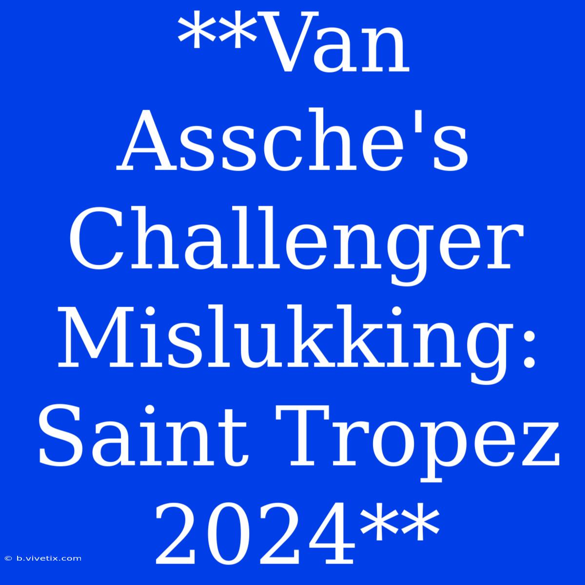 **Van Assche's Challenger Mislukking: Saint Tropez 2024**