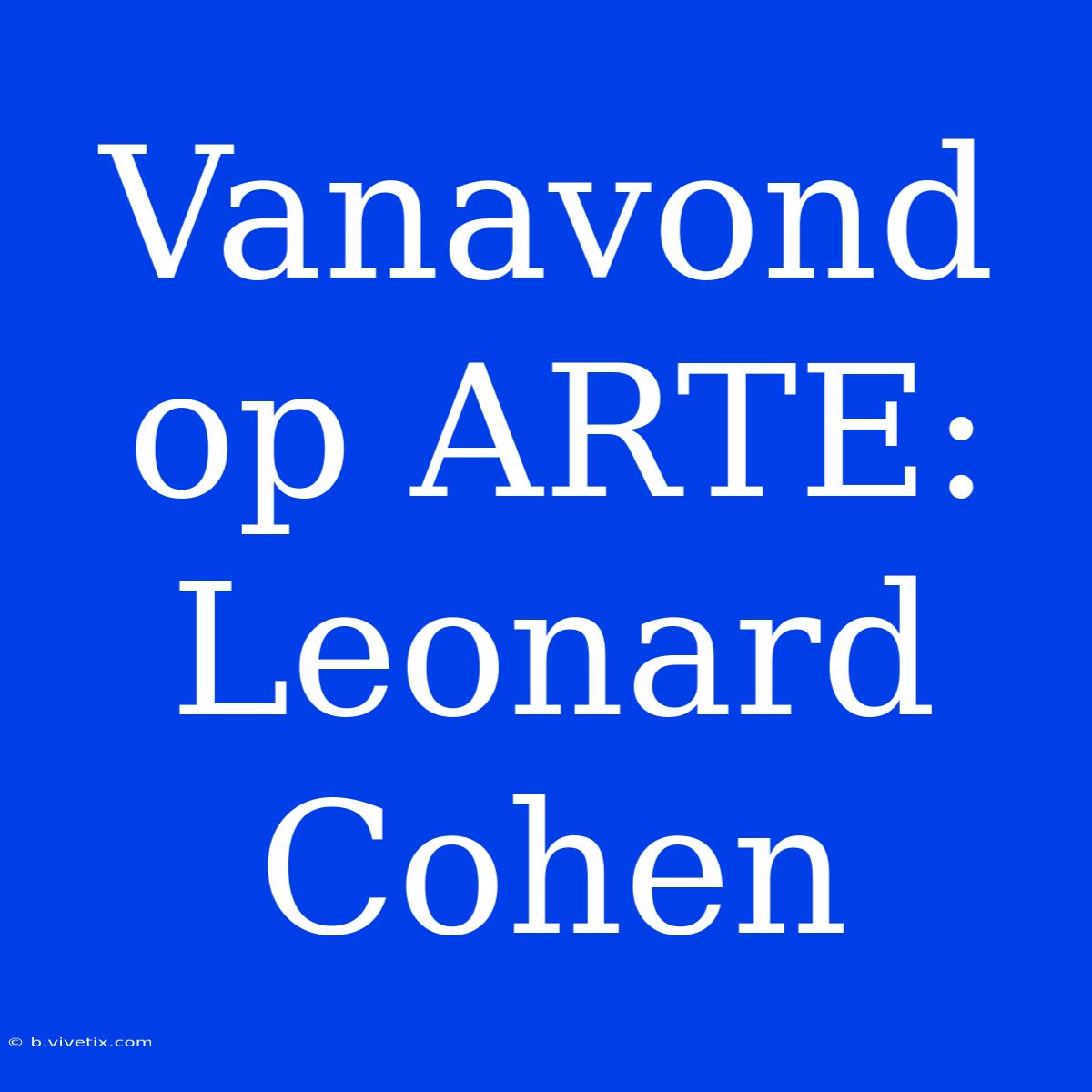 Vanavond Op ARTE: Leonard Cohen