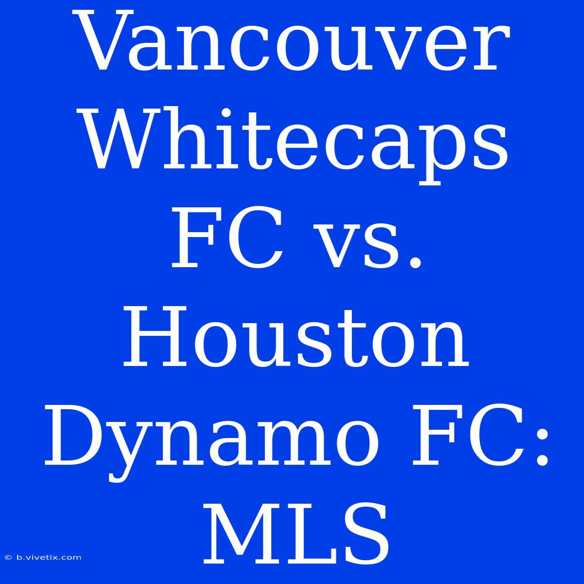 Vancouver Whitecaps FC Vs. Houston Dynamo FC: MLS  