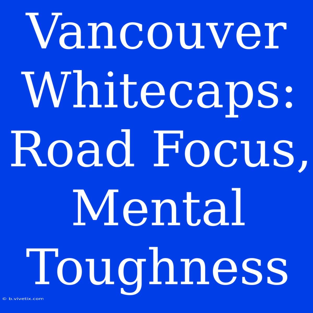 Vancouver Whitecaps: Road Focus, Mental Toughness