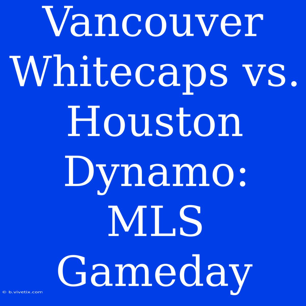 Vancouver Whitecaps Vs. Houston Dynamo: MLS Gameday