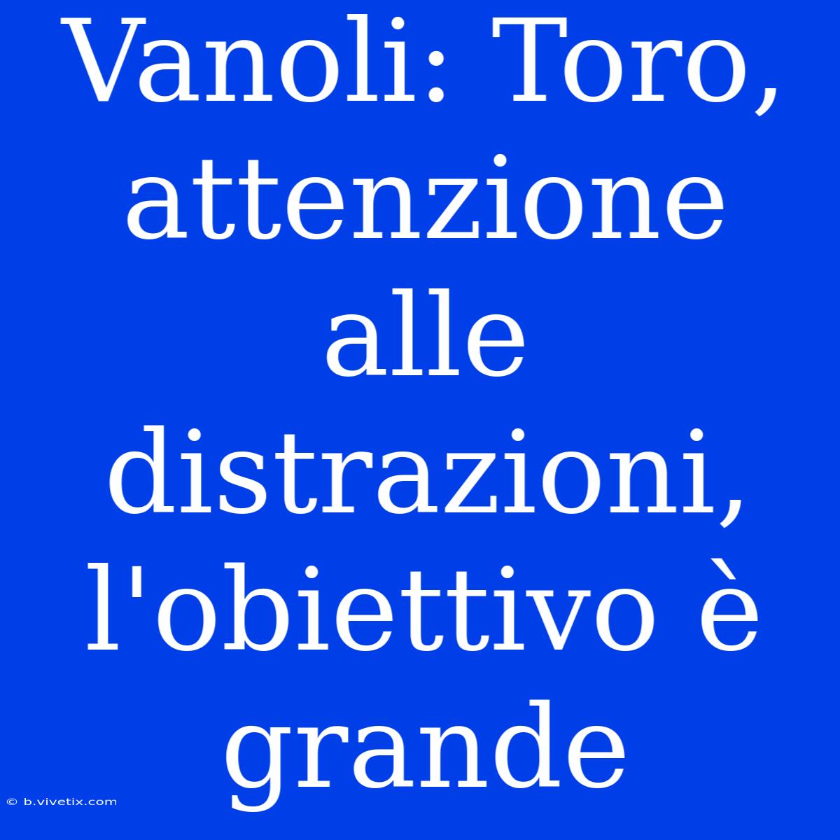 Vanoli: Toro, Attenzione Alle Distrazioni, L'obiettivo È Grande