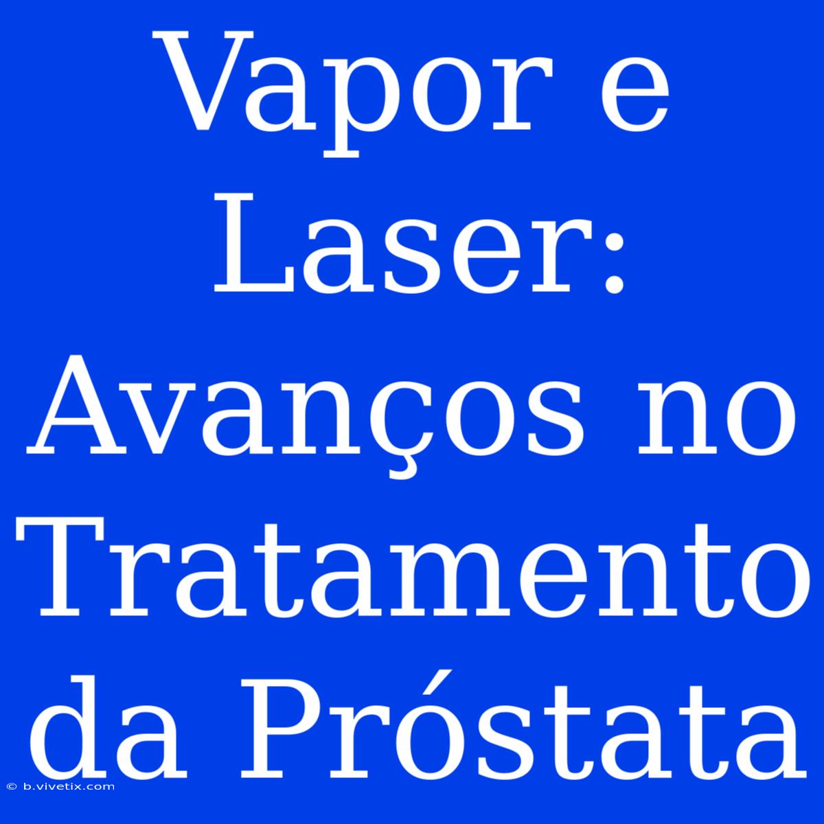 Vapor E Laser: Avanços No Tratamento Da Próstata