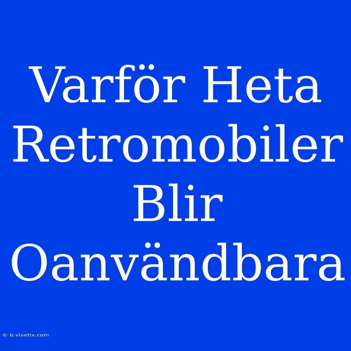 Varför Heta Retromobiler Blir Oanvändbara