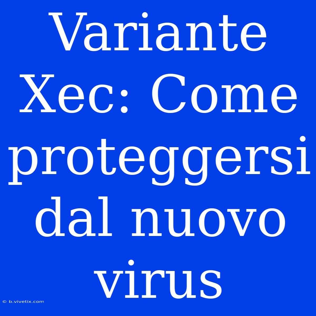 Variante Xec: Come Proteggersi Dal Nuovo Virus