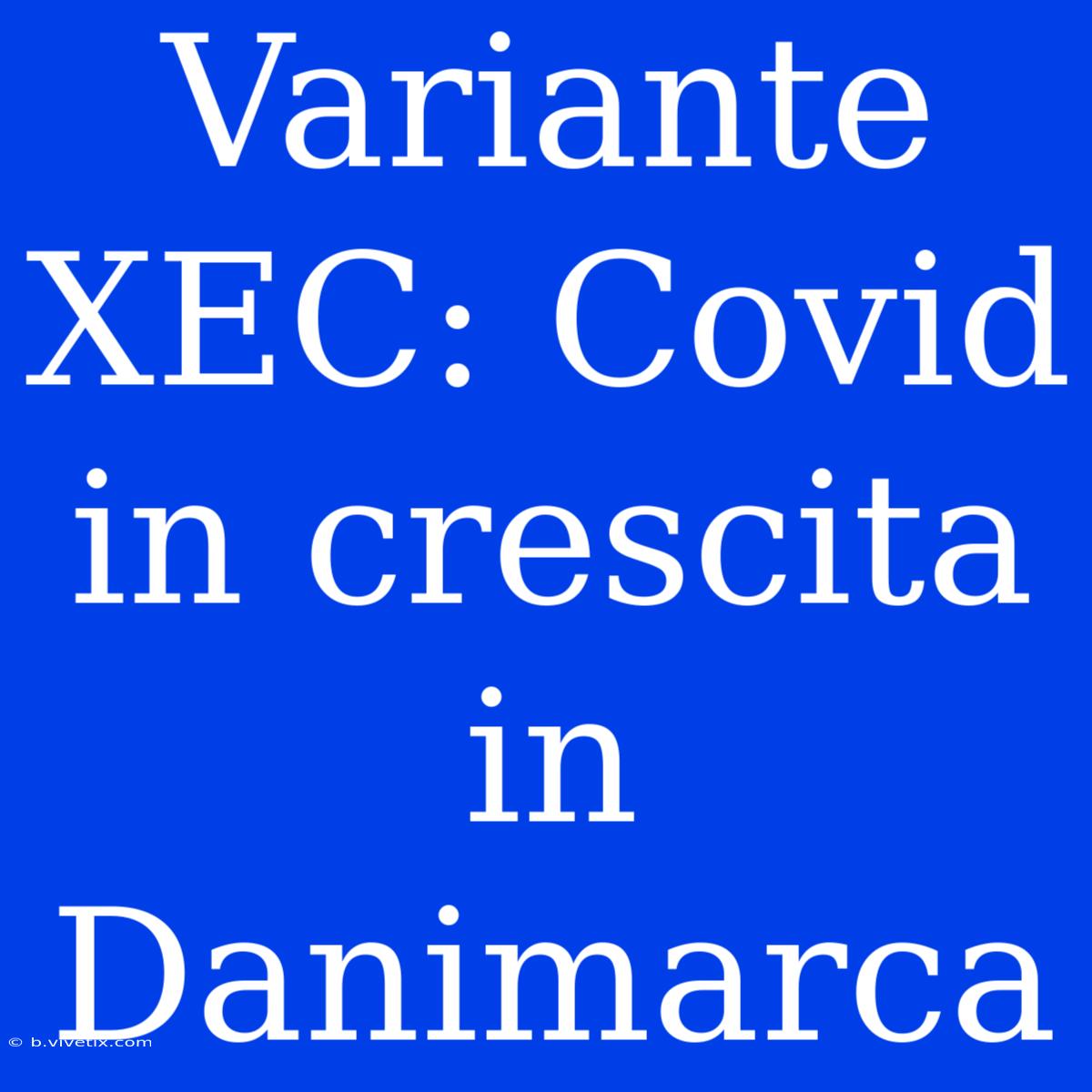 Variante XEC: Covid In Crescita In Danimarca