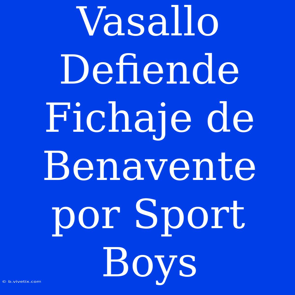 Vasallo Defiende Fichaje De Benavente Por Sport Boys