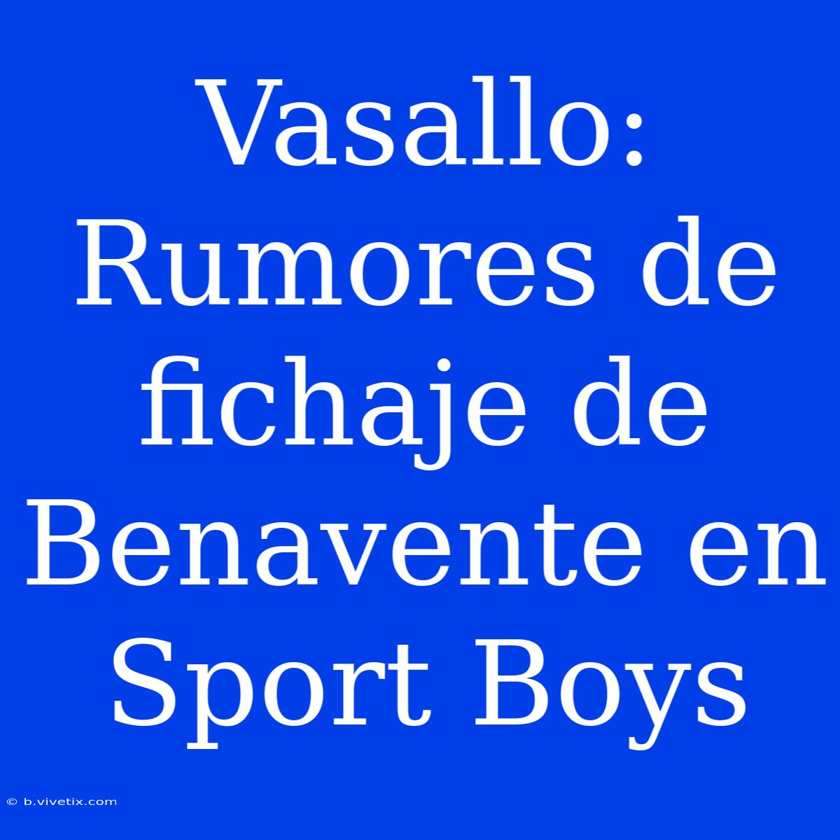 Vasallo: Rumores De Fichaje De Benavente En Sport Boys