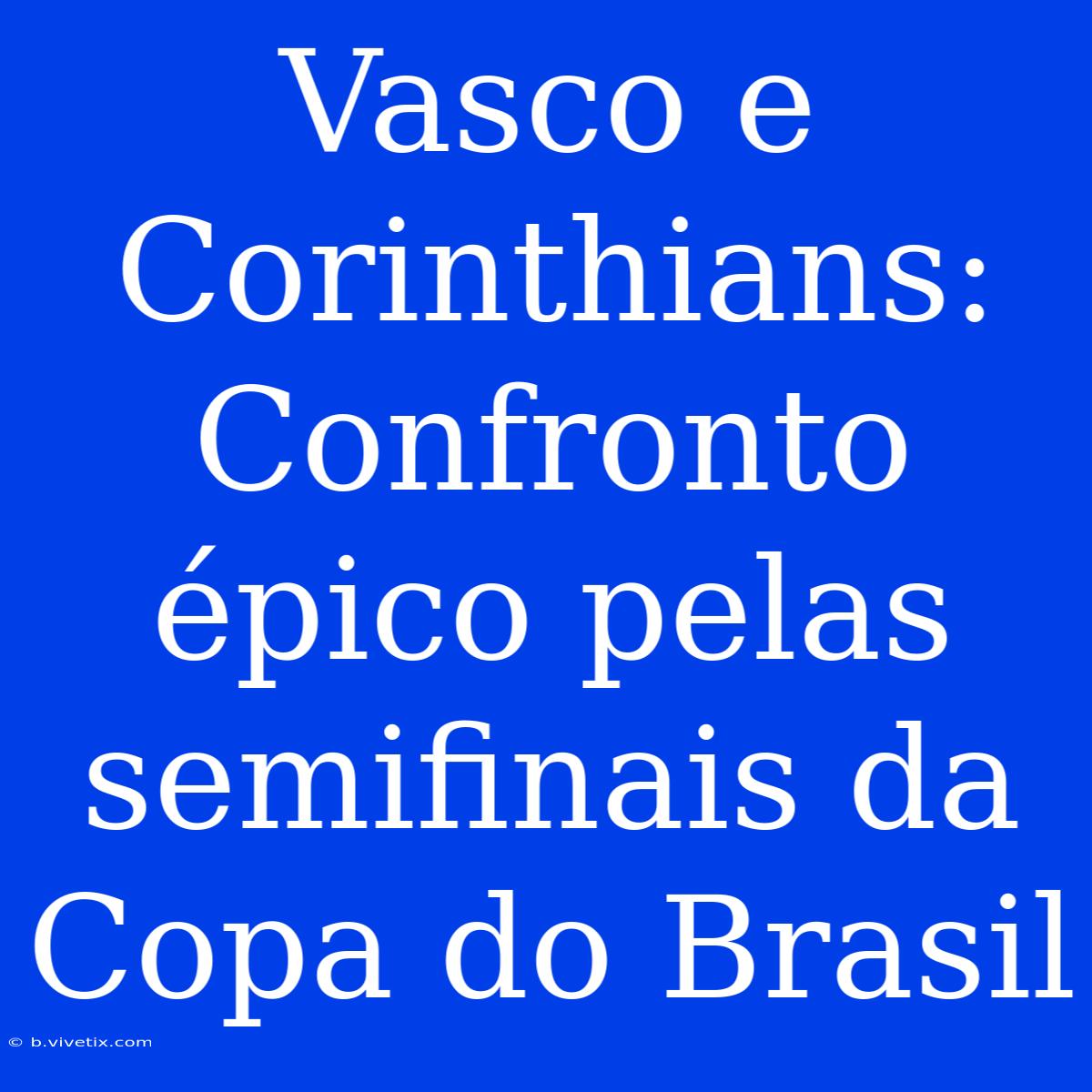 Vasco E Corinthians: Confronto Épico Pelas Semifinais Da Copa Do Brasil 