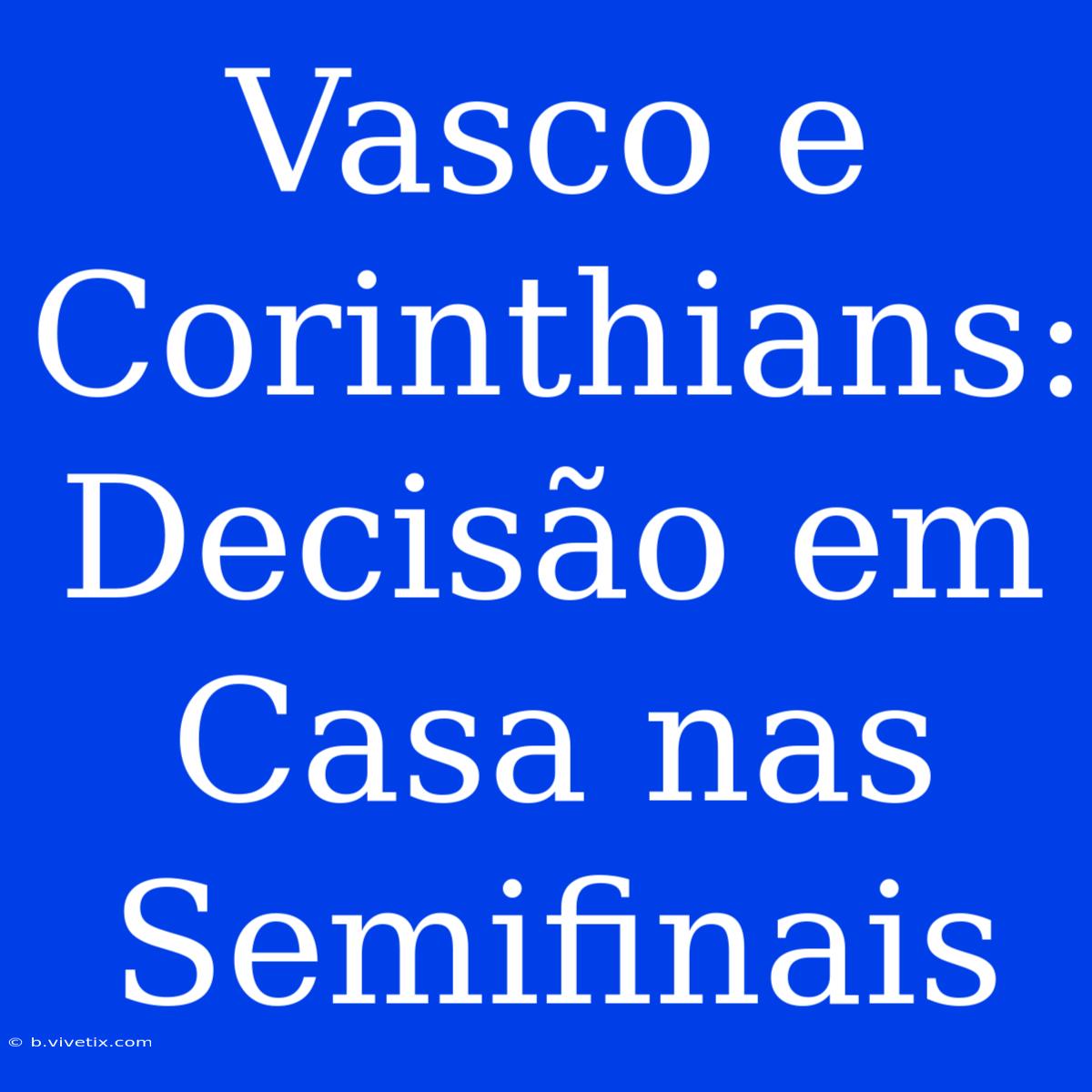 Vasco E Corinthians: Decisão Em Casa Nas Semifinais