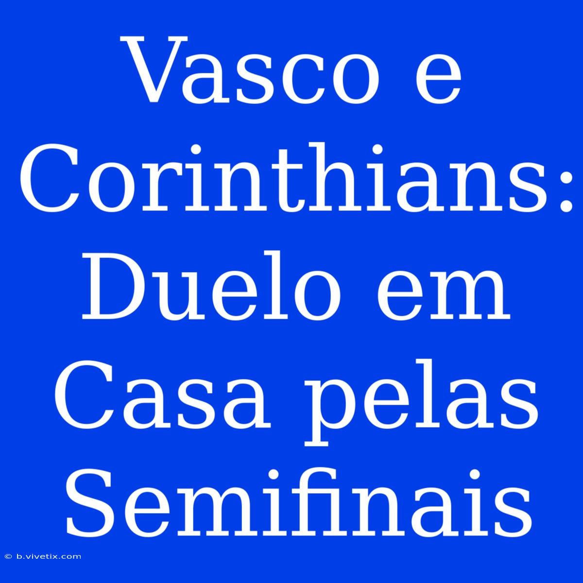 Vasco E Corinthians: Duelo Em Casa Pelas Semifinais