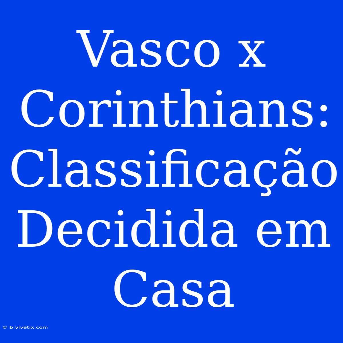 Vasco X Corinthians: Classificação Decidida Em Casa