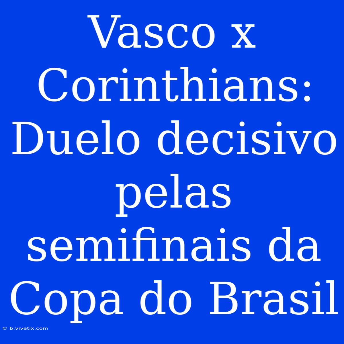 Vasco X Corinthians: Duelo Decisivo Pelas Semifinais Da Copa Do Brasil