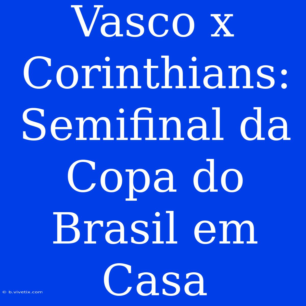 Vasco X Corinthians: Semifinal Da Copa Do Brasil Em Casa