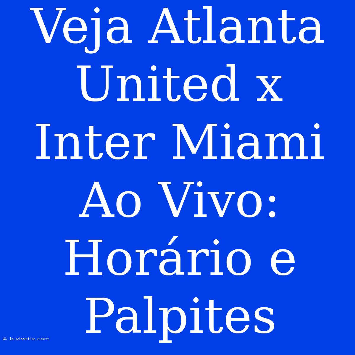 Veja Atlanta United X Inter Miami Ao Vivo: Horário E Palpites