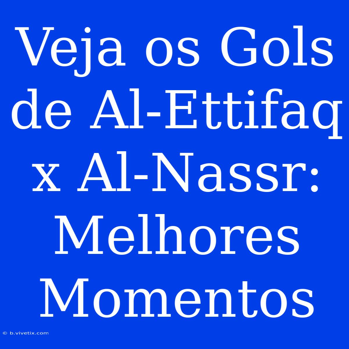 Veja Os Gols De Al-Ettifaq X Al-Nassr: Melhores Momentos