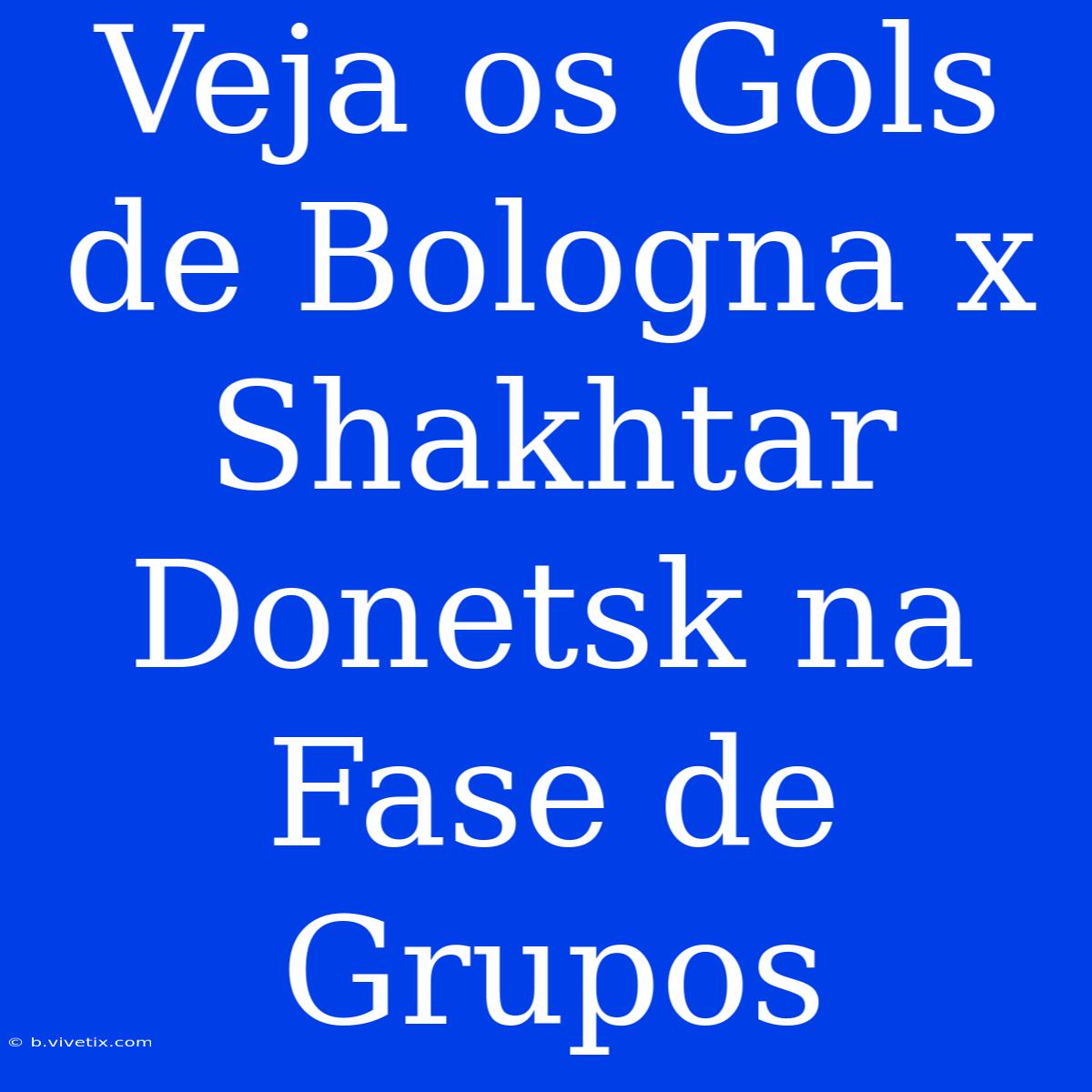 Veja Os Gols De Bologna X Shakhtar Donetsk Na Fase De Grupos