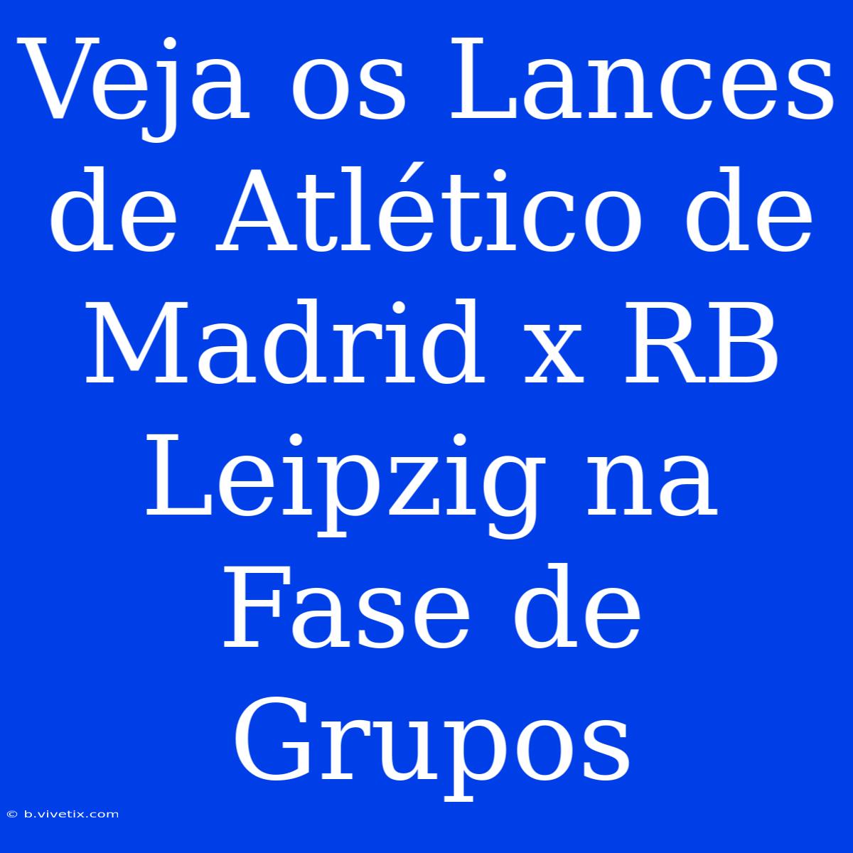 Veja Os Lances De Atlético De Madrid X RB Leipzig Na Fase De Grupos