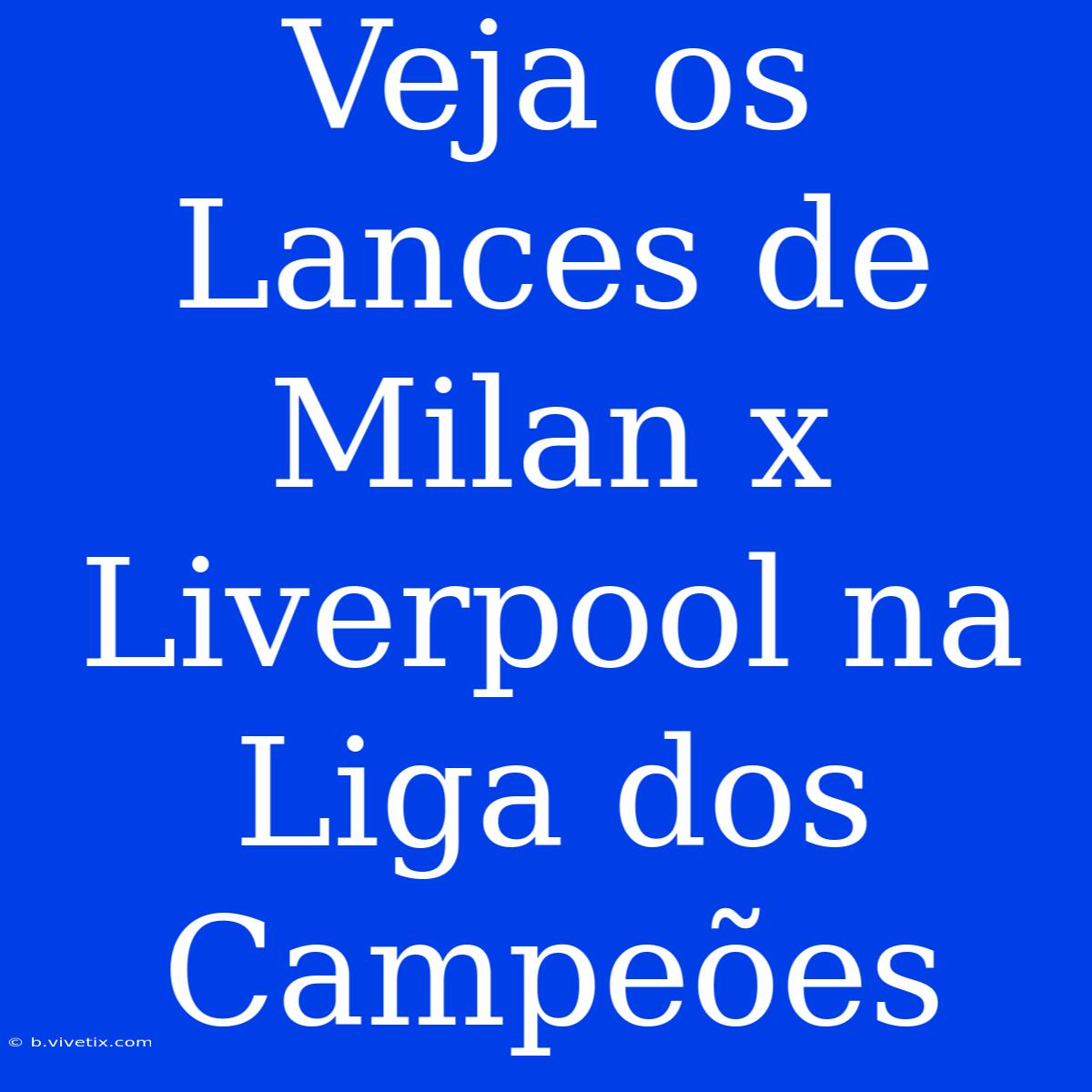 Veja Os Lances De Milan X Liverpool Na Liga Dos Campeões