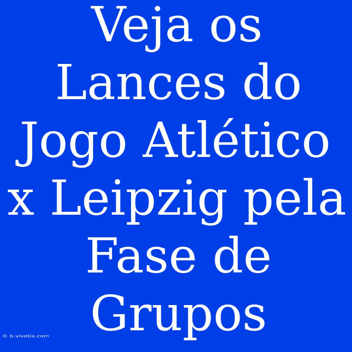 Veja Os Lances Do Jogo Atlético X Leipzig Pela Fase De Grupos