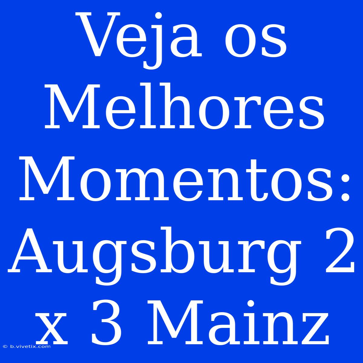 Veja Os Melhores Momentos: Augsburg 2 X 3 Mainz