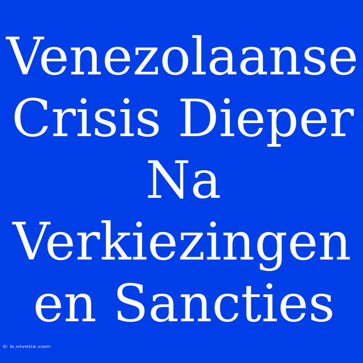 Venezolaanse Crisis Dieper Na Verkiezingen En Sancties 