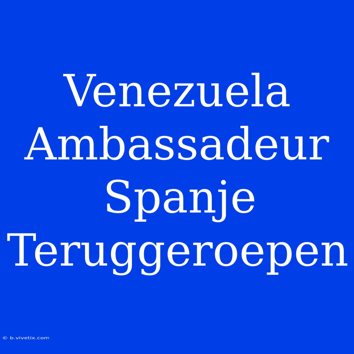 Venezuela Ambassadeur Spanje Teruggeroepen