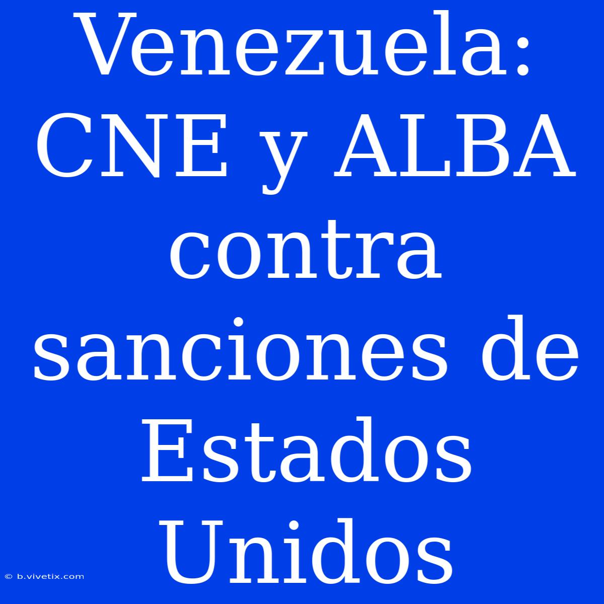 Venezuela: CNE Y ALBA Contra Sanciones De Estados Unidos