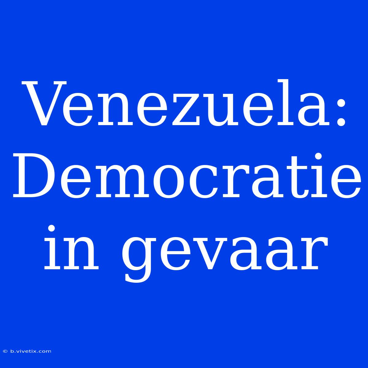 Venezuela:  Democratie In Gevaar