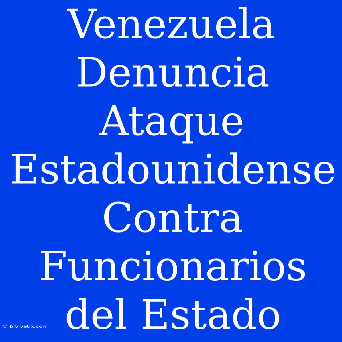 Venezuela Denuncia Ataque Estadounidense Contra Funcionarios Del Estado