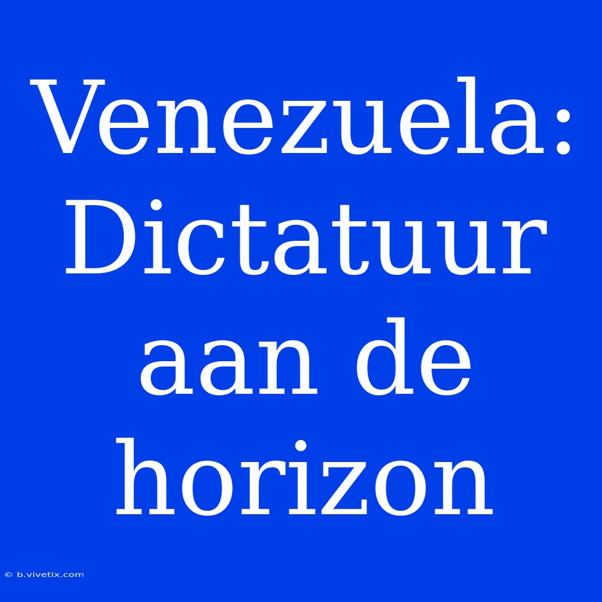 Venezuela:  Dictatuur Aan De Horizon