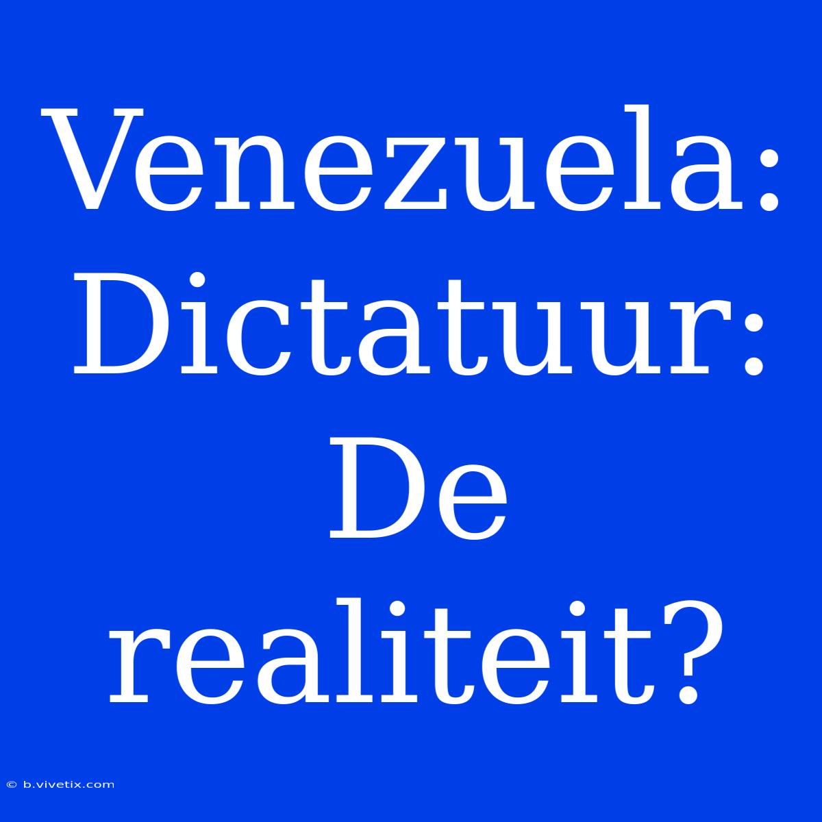 Venezuela:  Dictatuur: De Realiteit?