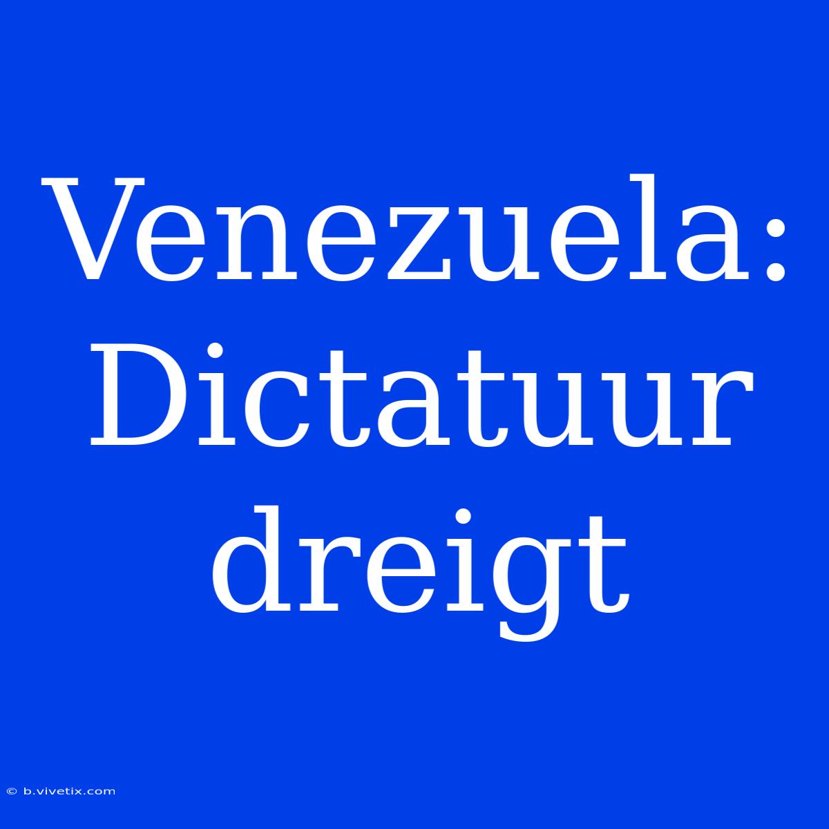 Venezuela: Dictatuur Dreigt