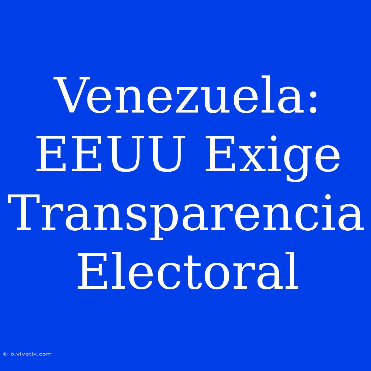 Venezuela: EEUU Exige Transparencia Electoral 