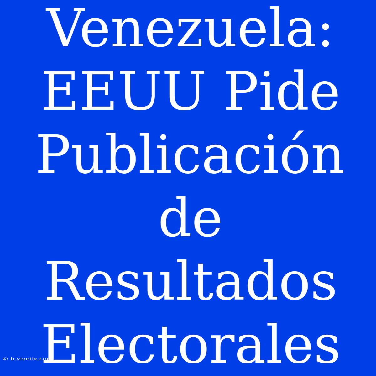 Venezuela: EEUU Pide Publicación De Resultados Electorales