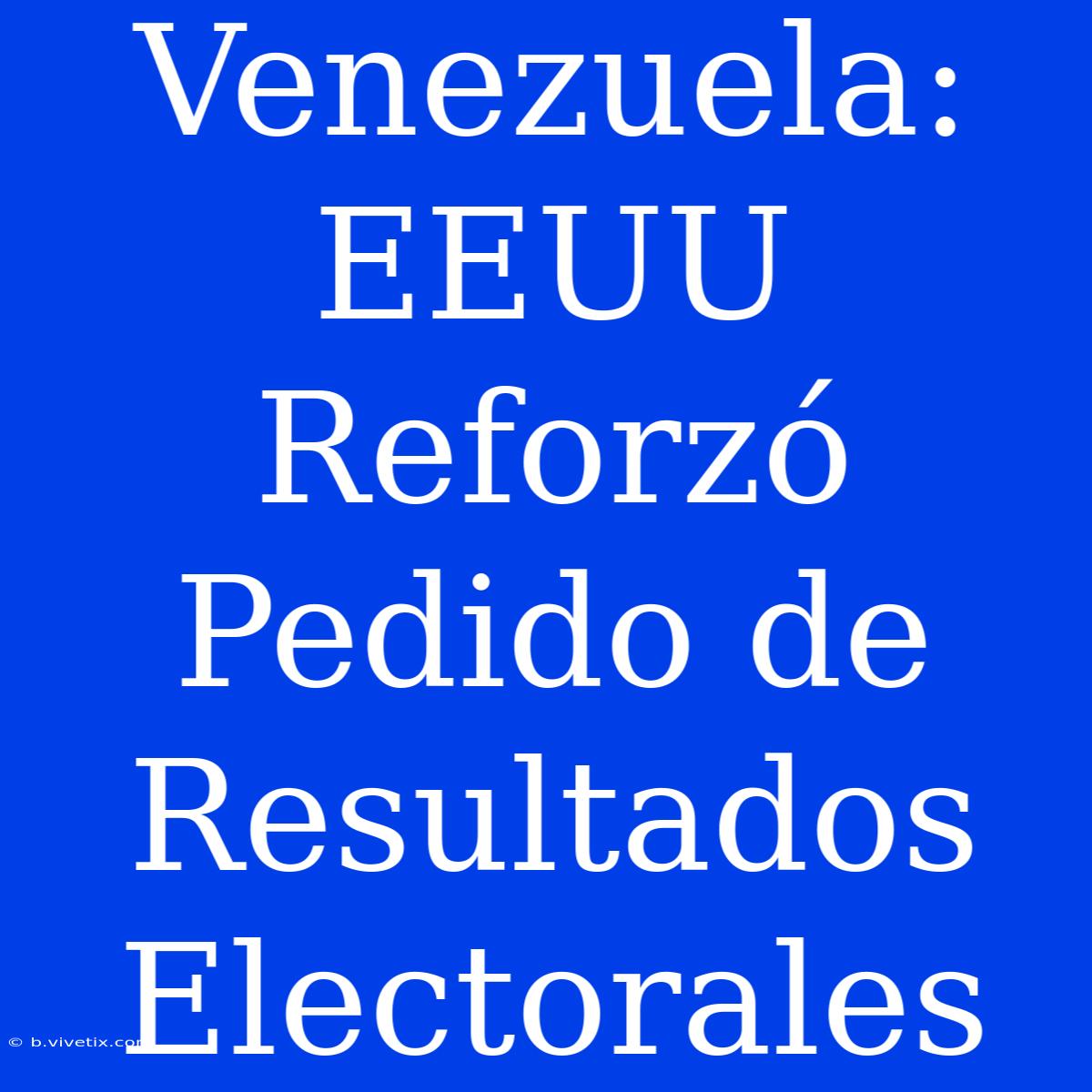 Venezuela: EEUU Reforzó Pedido De Resultados Electorales