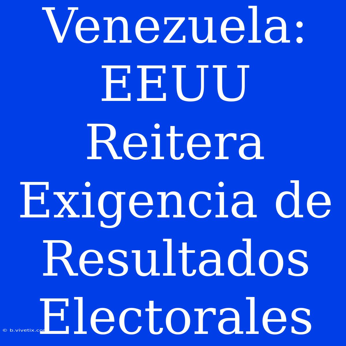 Venezuela: EEUU Reitera Exigencia De Resultados Electorales 