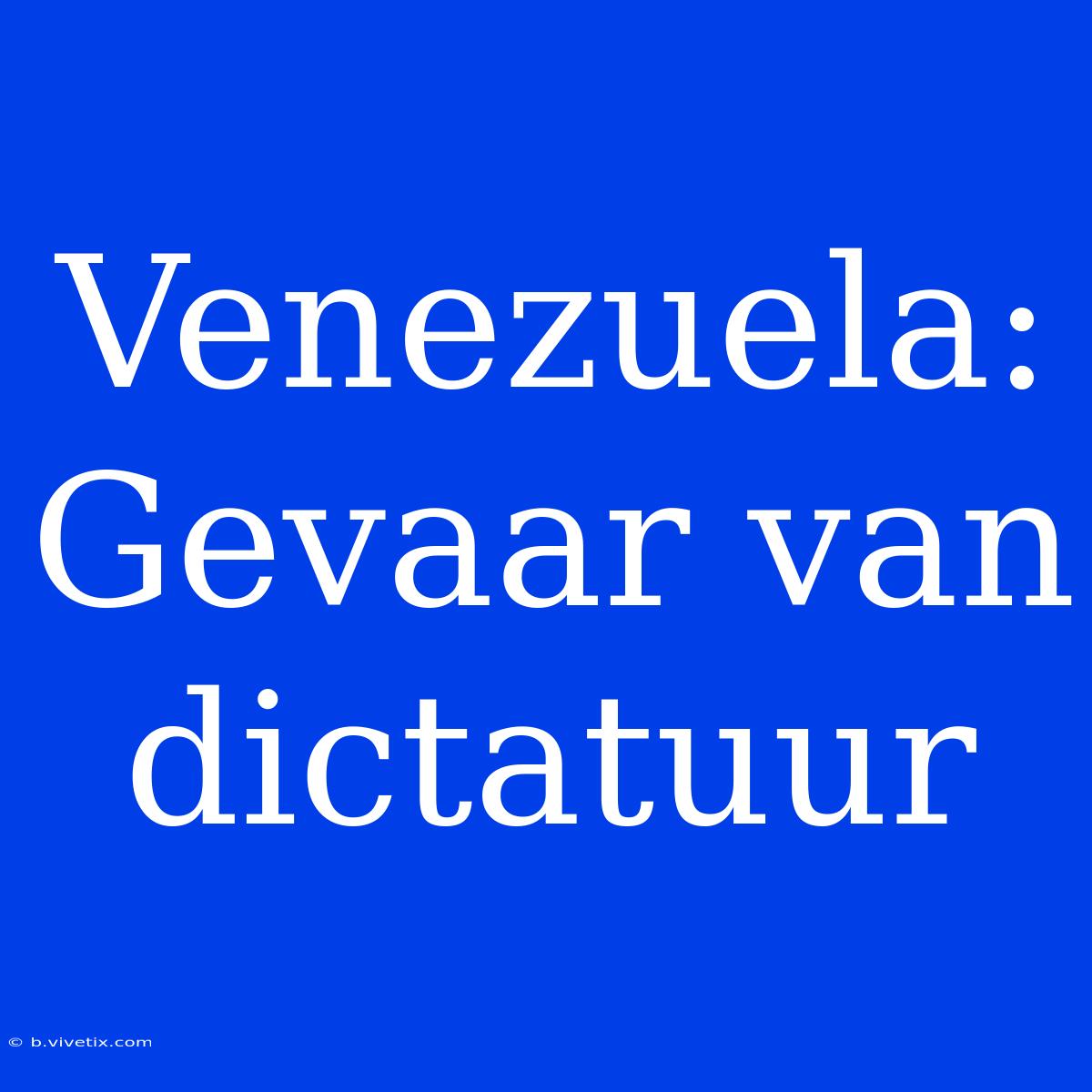 Venezuela:  Gevaar Van Dictatuur 