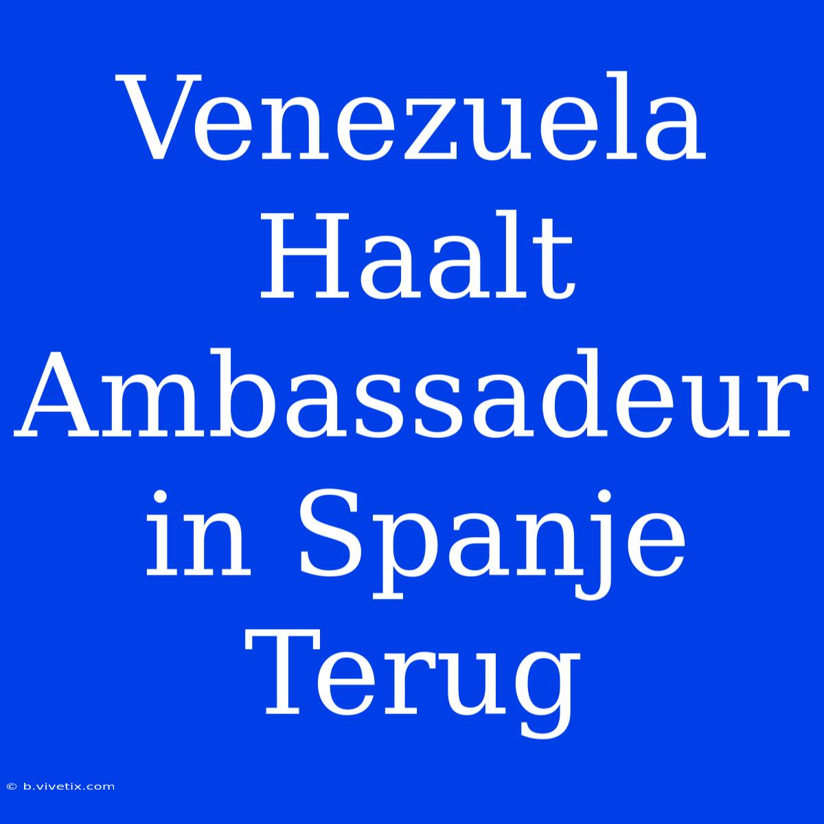 Venezuela Haalt Ambassadeur In Spanje Terug