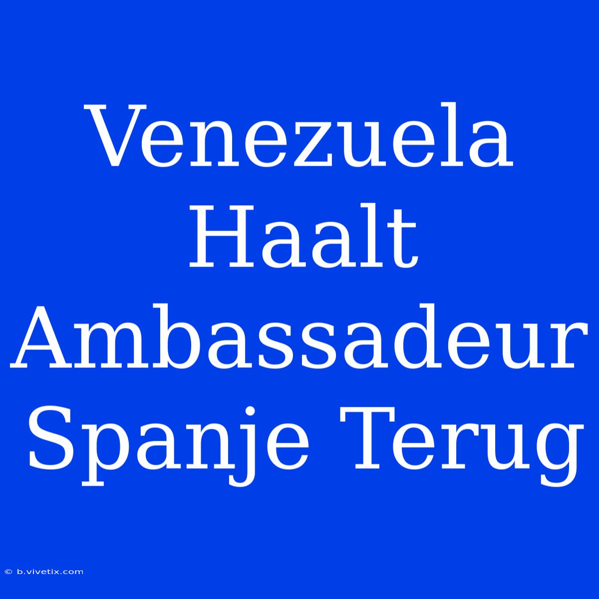 Venezuela Haalt Ambassadeur Spanje Terug