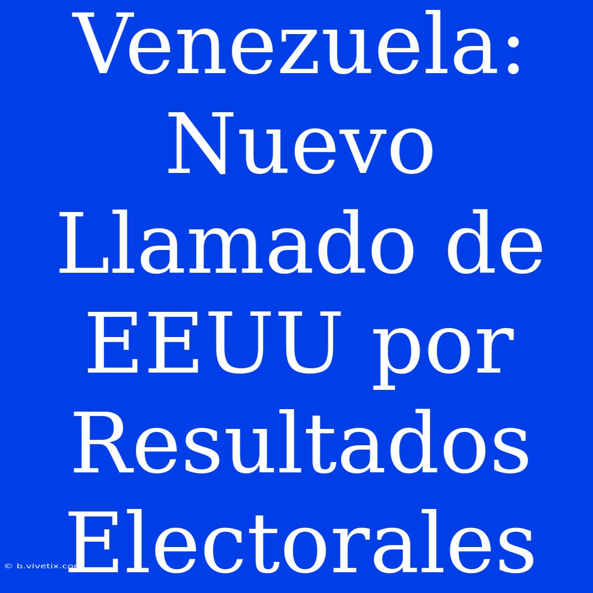 Venezuela: Nuevo Llamado De EEUU Por Resultados Electorales