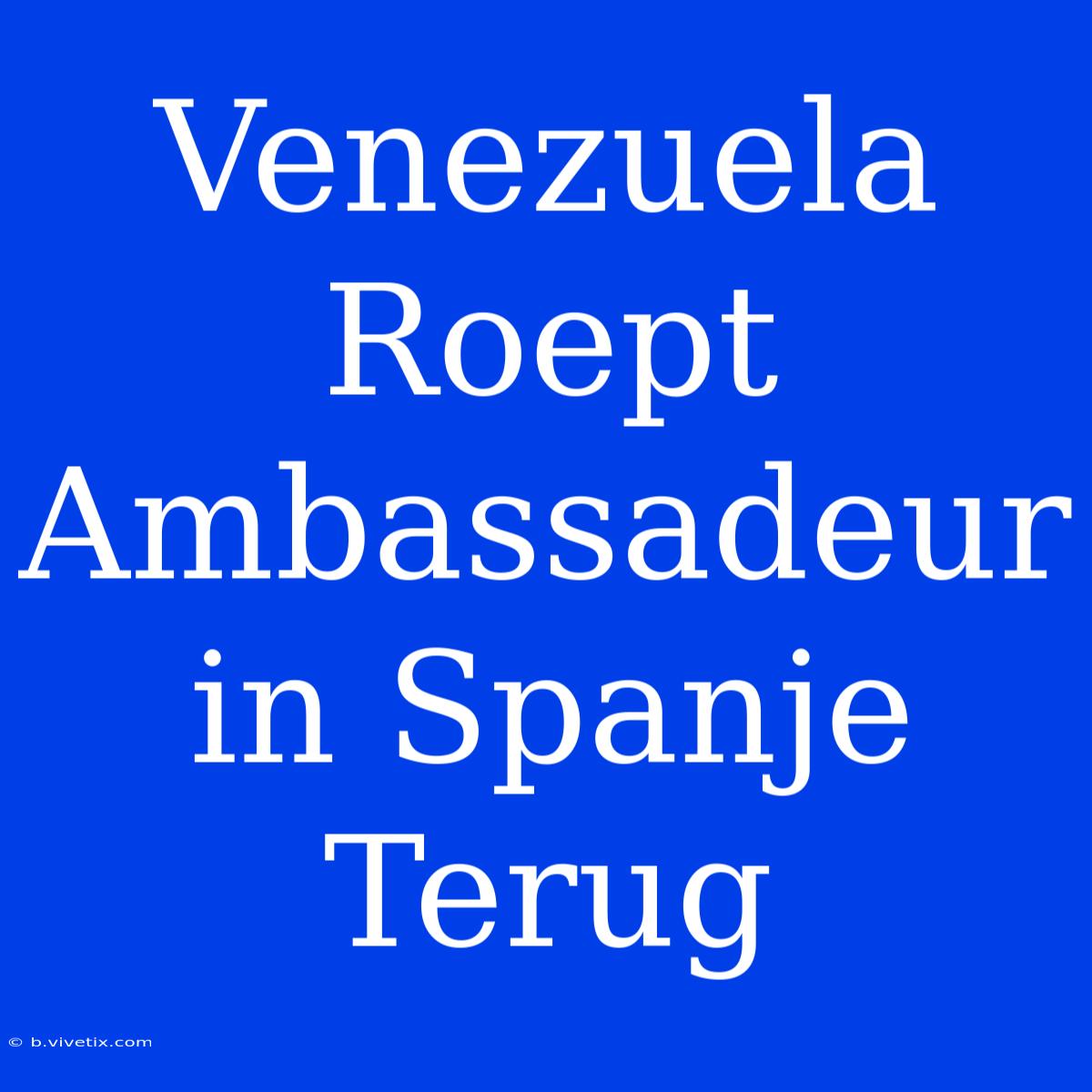 Venezuela Roept Ambassadeur In Spanje Terug