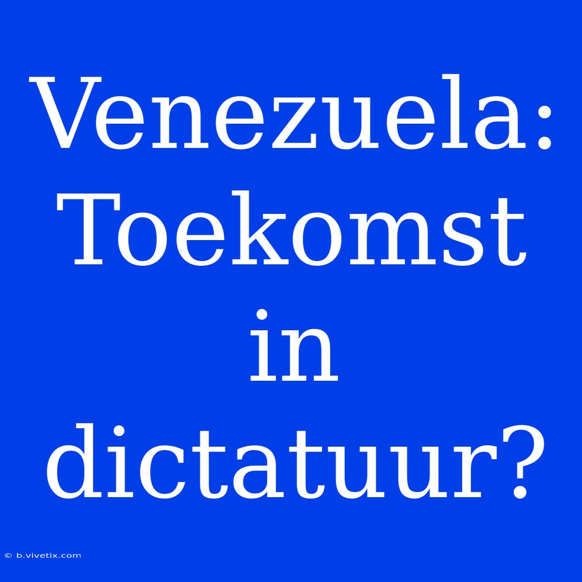 Venezuela: Toekomst In Dictatuur?